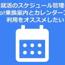 就活のスケジュール管理にYahoo!乗換案内とカレンダーアプリの利用をオススメしたい