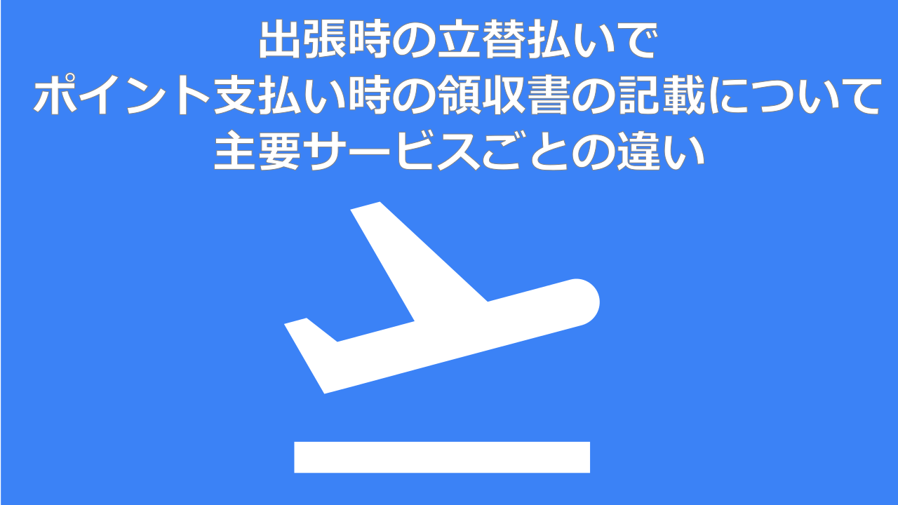 出張時の立替払いでポイント支払い時の領収書の記載について主要サービスごとの違い